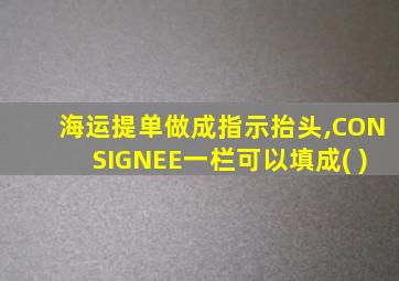 海运提单做成指示抬头,CONSIGNEE一栏可以填成( )